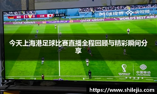 今天上海港足球比赛直播全程回顾与精彩瞬间分享
