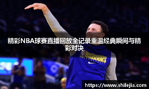 精彩NBA球赛直播回放全记录重温经典瞬间与精彩对决
