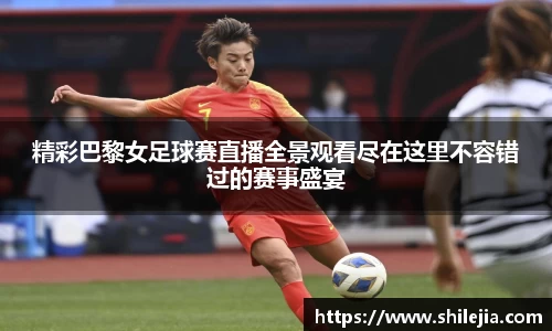 精彩巴黎女足球赛直播全景观看尽在这里不容错过的赛事盛宴