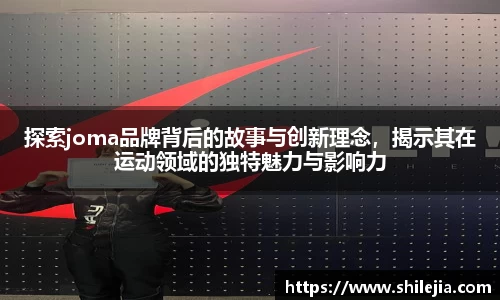 探索joma品牌背后的故事与创新理念，揭示其在运动领域的独特魅力与影响力