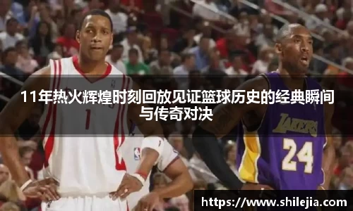 11年热火辉煌时刻回放见证篮球历史的经典瞬间与传奇对决
