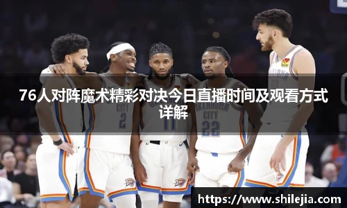 76人对阵魔术精彩对决今日直播时间及观看方式详解
