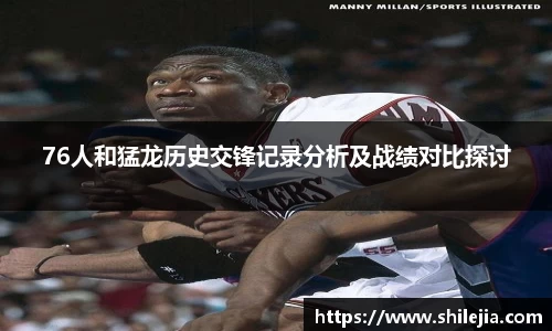 76人和猛龙历史交锋记录分析及战绩对比探讨