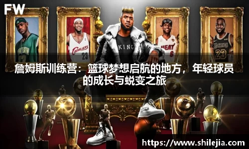 詹姆斯训练营：篮球梦想启航的地方，年轻球员的成长与蜕变之旅