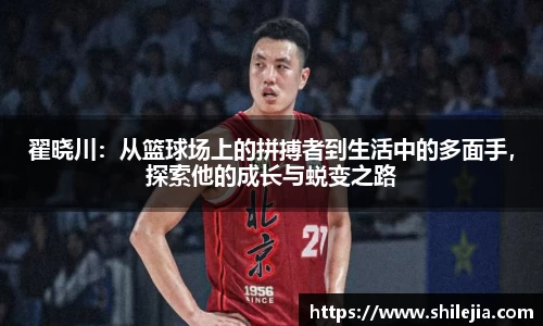 翟晓川：从篮球场上的拼搏者到生活中的多面手，探索他的成长与蜕变之路